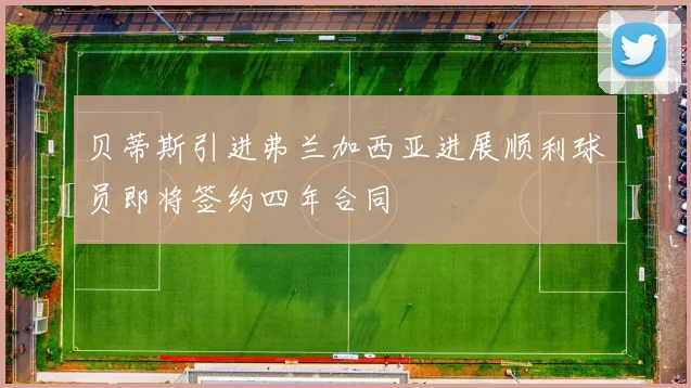 贝蒂斯引进弗兰加西亚进展顺利球员即将签约四年合同