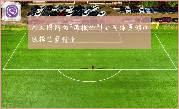 尤文图斯向B席报价21合同球员倾向选择巴萨转会
