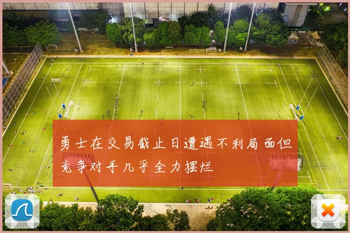勇士在交易截止日遭遇不利局面但竞争对手几乎全力摆烂