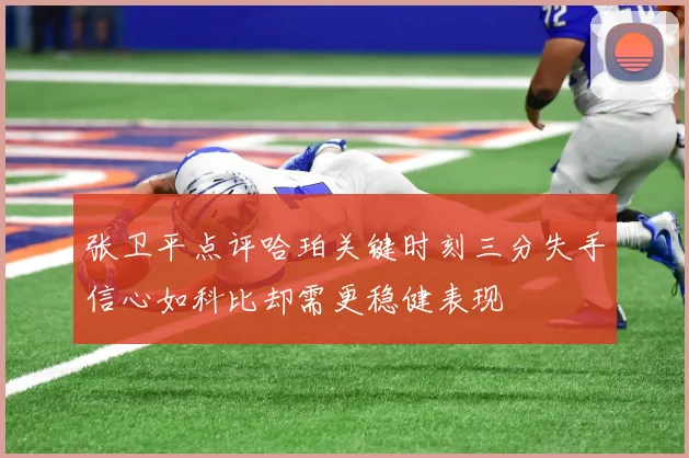 张卫平点评哈珀关键时刻三分失手信心如科比却需更稳健表现