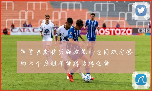 阿贾克斯将买断津琴科合同双方签约六个月租借费转为转会费