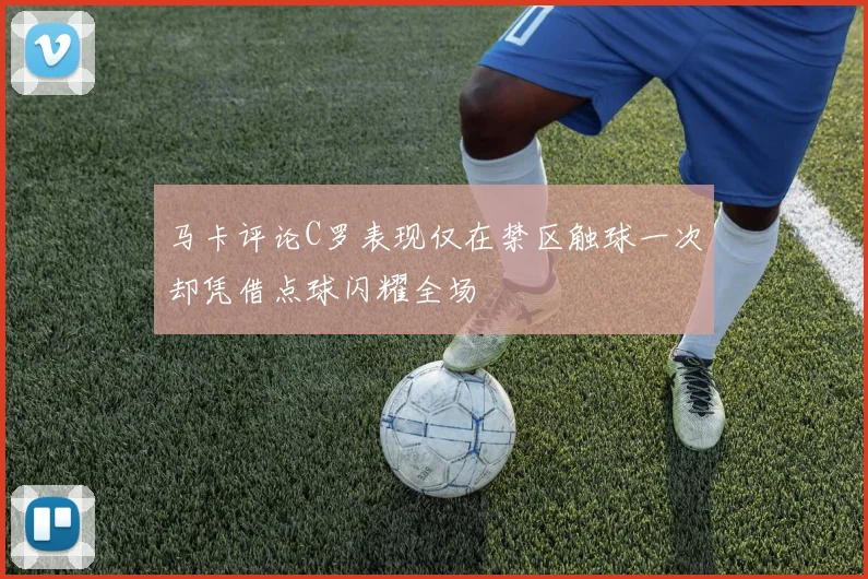 马卡评论C罗表现仅在禁区触球一次却凭借点球闪耀全场