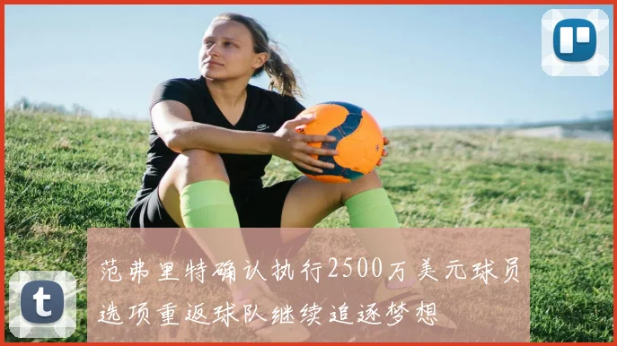 范弗里特确认执行2500万美元球员选项重返球队继续追逐梦想
