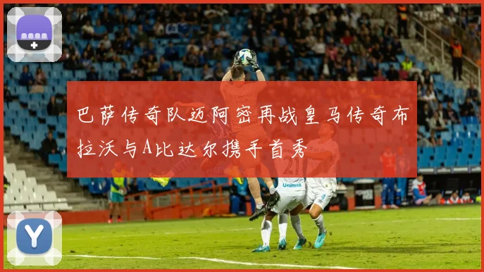 巴萨传奇队迈阿密再战皇马传奇布拉沃与A比达尔携手首秀