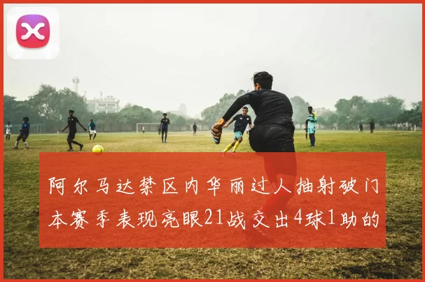 阿尔马达禁区内华丽过人抽射破门本赛季表现亮眼21战交出4球1助的佳绩
