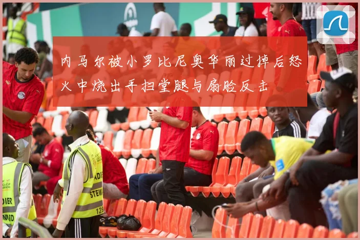 内马尔被小罗比尼奥华丽过掉后怒火中烧出手扫堂腿与扇脸反击