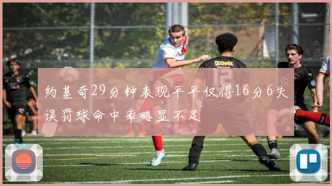 约基奇29分钟表现平平仅得16分6失误罚球命中率略显不足
