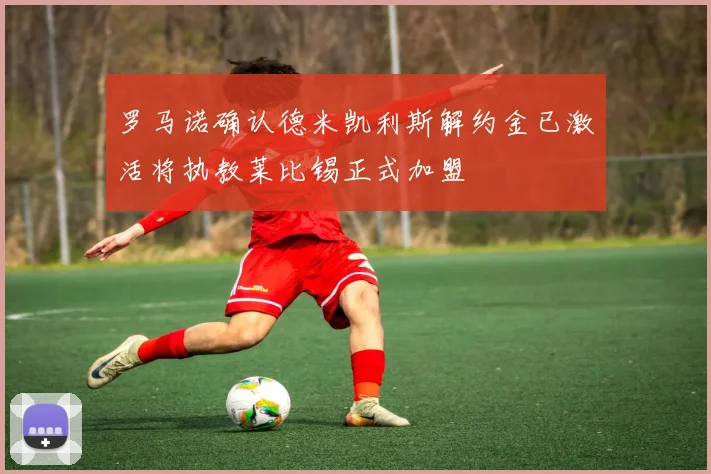 罗马诺确认德米凯利斯解约金已激活将执教莱比锡正式加盟