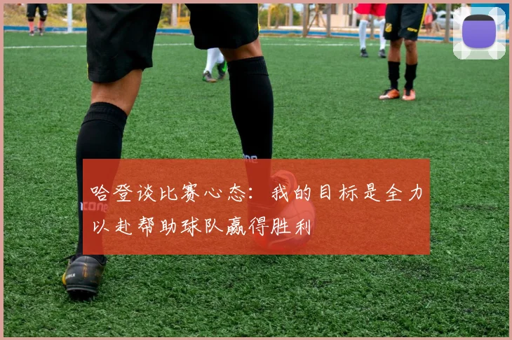 哈登谈比赛心态：我的目标是全力以赴帮助球队赢得胜利