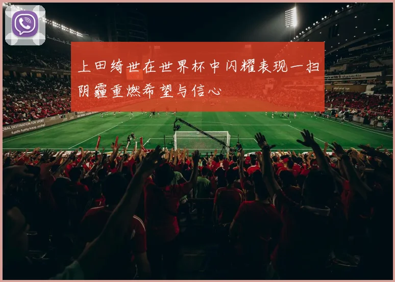 上田绮世在世界杯中闪耀表现一扫阴霾重燃希望与信心